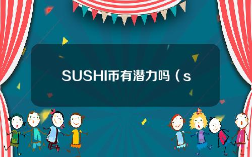 SUSHI币有潜力吗（sushi币值得投资吗）