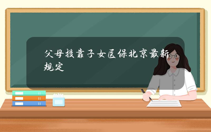 父母投靠子女医保北京最新规定