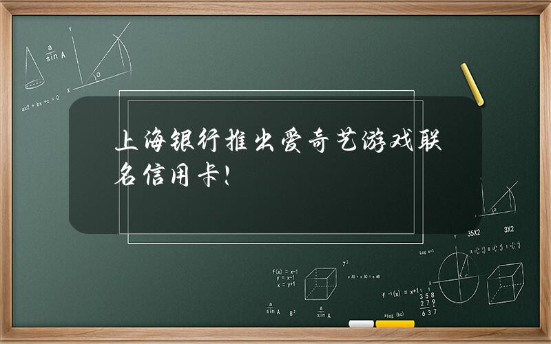 上海银行推出爱奇艺游戏联名信用卡！