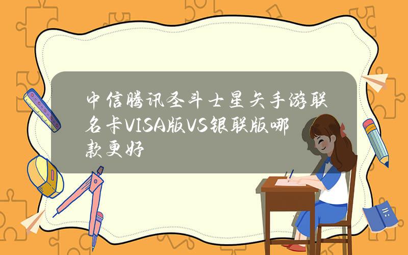 中信腾讯圣斗士星矢手游联名卡VISA版VS银联版哪款更好？