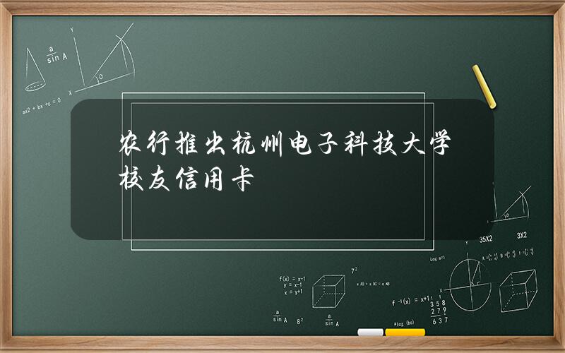 农行推出杭州电子科技大学校友信用卡