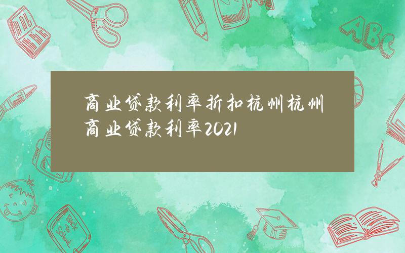 商业贷款利率折扣 杭州(杭州商业贷款利率2021)