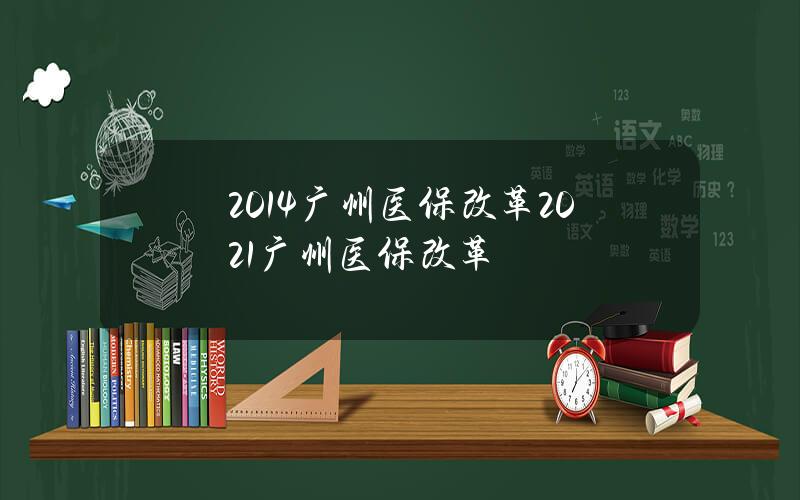 2014广州医保改革 2021广州医保改革