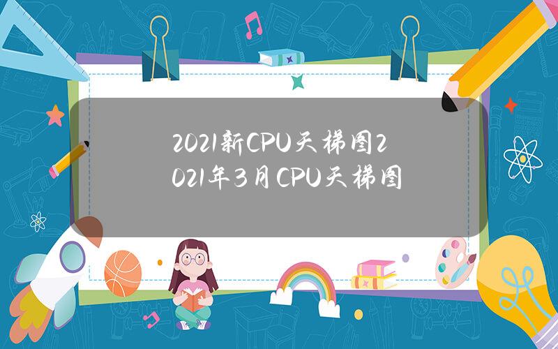 2021新CPU天梯图 2021年3月CPU天梯图