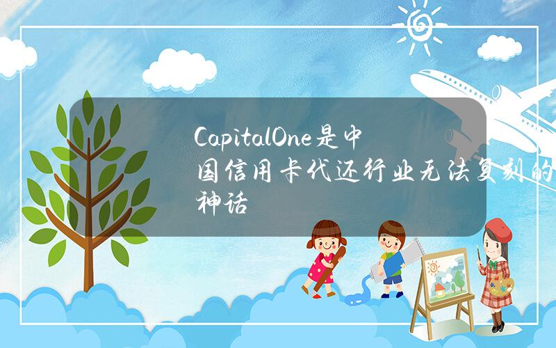 CapitalOne是中国信用卡代还行业无法复刻的神话？