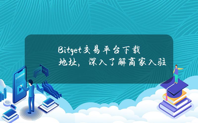   Bitget交易平台下载地址，深入了解商家入驻