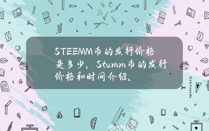 STEEM M币的发行价格是多少，Stumm币的发行价格和时间介绍。