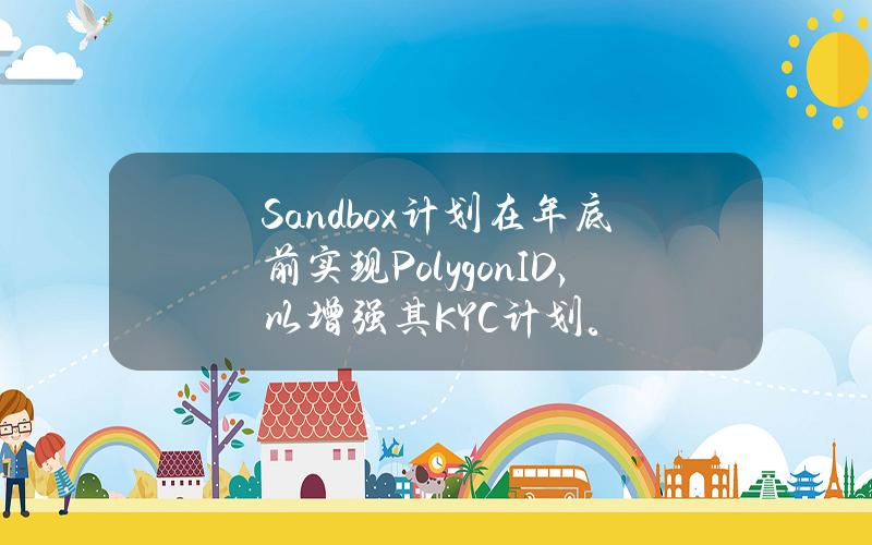 Sandbox计划在年底前实现PolygonID，以增强其KYC计划。