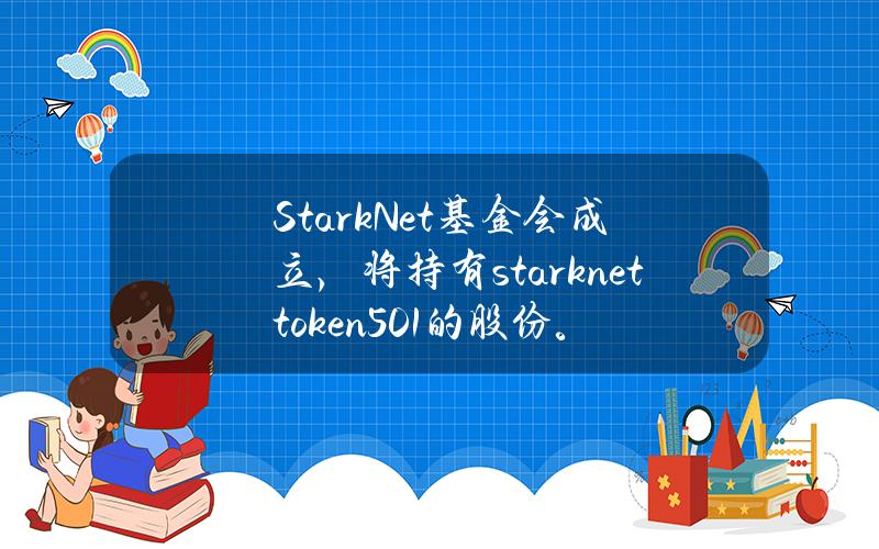 StarkNet基金会成立，将持有stark net token 50.1%的股份。