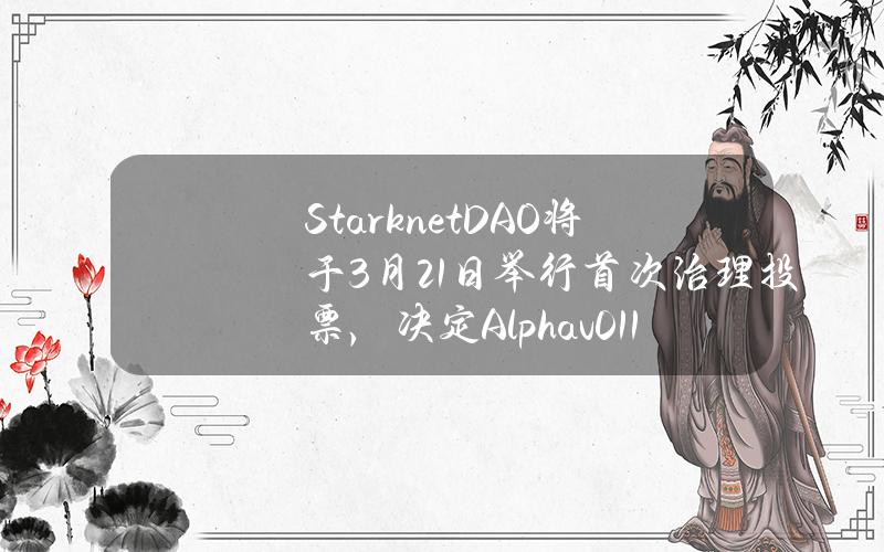 StarknetDAO将于3月21日举行首次治理投票，决定Alphav0.11.0的升级。