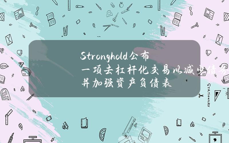 Stronghold公布一项去杠杆化交易以减少债务并加强资产负债表