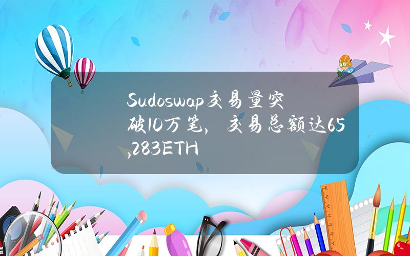 Sudoswap交易量突破10万笔，交易总额达65,283ETH