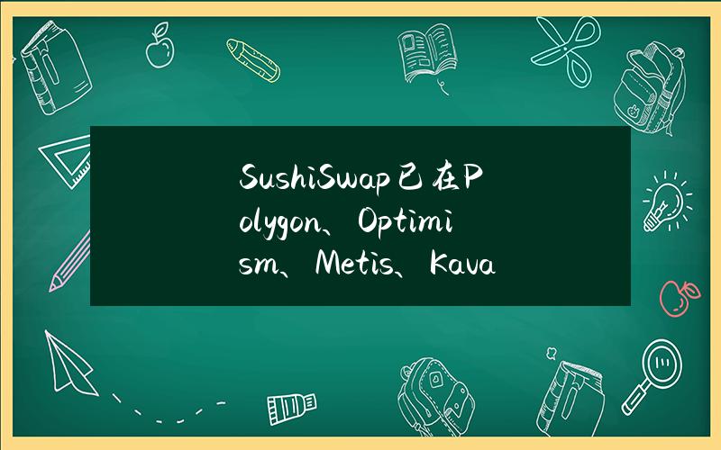 SushiSwap已在Polygon、Optimism、Metis、Kava上线稳定币池