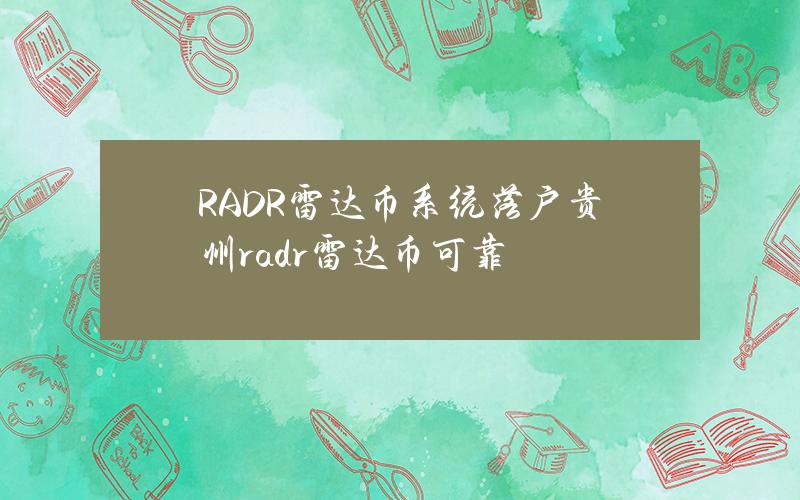 RADR雷达币系统落户贵州(radr雷达币可靠)