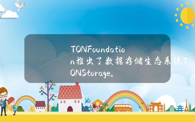 TON Foundation推出了数据存储生态系统TONStorage。