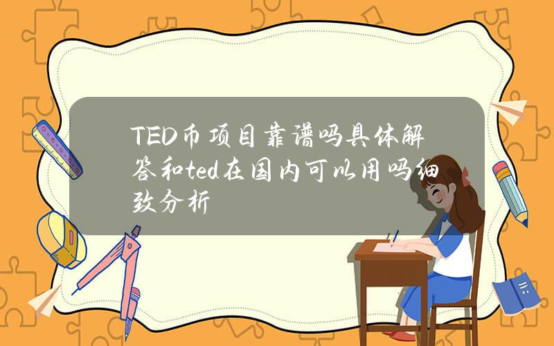 TED币项目靠谱吗具体解答和ted在国内可以用吗细致分析