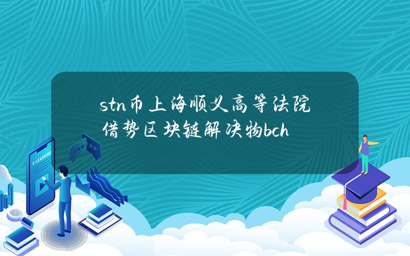 stn币上海顺义高等法院借势区块链解决物bch
