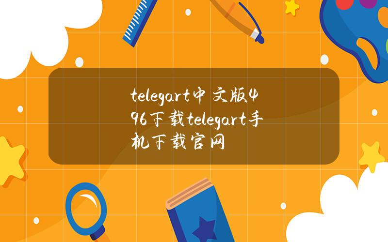 telegart中文版496下载(telegart手机下载官网)