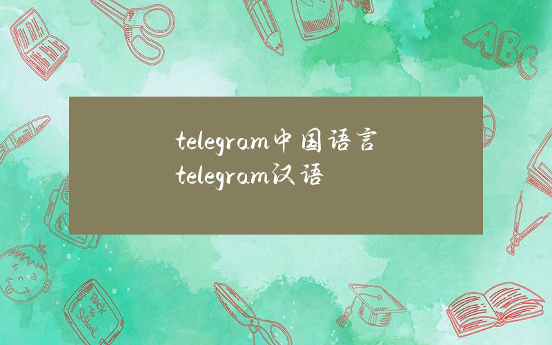 telegram中国语言（telegram汉语）
